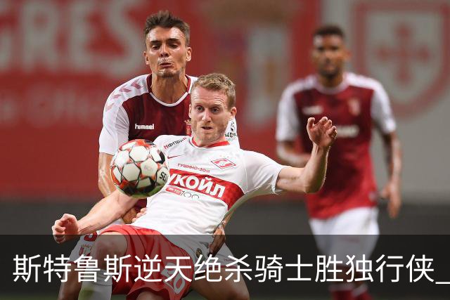斯特鲁斯逆天绝杀骑士胜独行侠 魔术大胜篮网