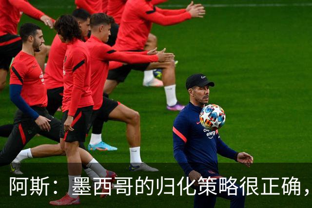 阿斯：墨西哥的归化策略很正确，押注基尼奥内斯和菲达尔戈没有错