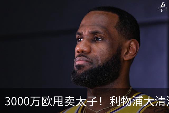 3000万欧甩卖太子！利物浦大清洗开启，3亿豪购能否救主？
